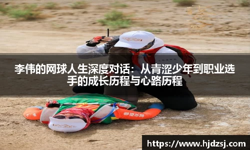 李伟的网球人生深度对话：从青涩少年到职业选手的成长历程与心路历程