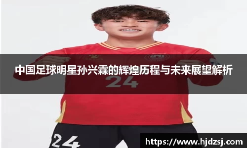 中国足球明星孙兴霖的辉煌历程与未来展望解析
