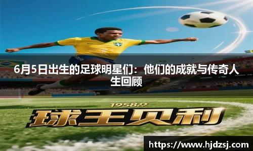 6月5日出生的足球明星们：他们的成就与传奇人生回顾