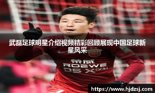 武磊足球明星介绍视频精彩回顾展现中国足球新星风采